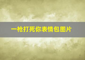 一枪打死你表情包图片