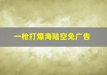 一枪打爆海陆空免广告