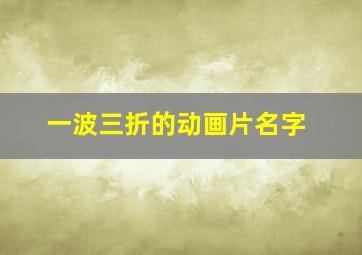 一波三折的动画片名字