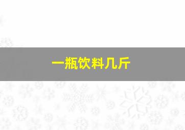 一瓶饮料几斤