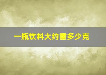 一瓶饮料大约重多少克