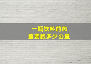 一瓶饮料的热量要跑多少公里