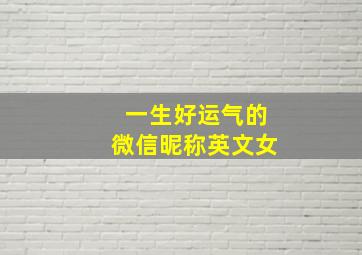 一生好运气的微信昵称英文女