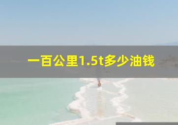 一百公里1.5t多少油钱