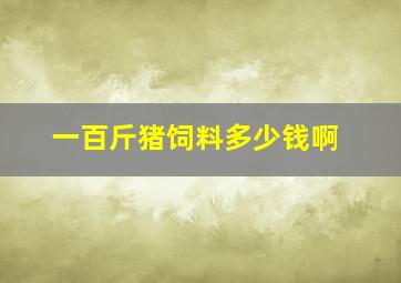 一百斤猪饲料多少钱啊