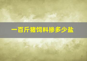 一百斤猪饲料掺多少盐