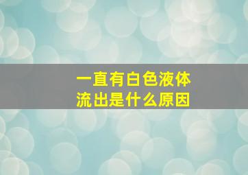 一直有白色液体流出是什么原因