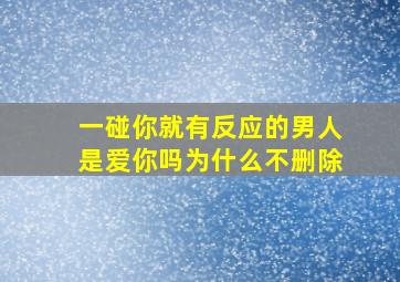 一碰你就有反应的男人是爱你吗为什么不删除