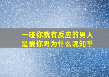 一碰你就有反应的男人是爱你吗为什么呢知乎