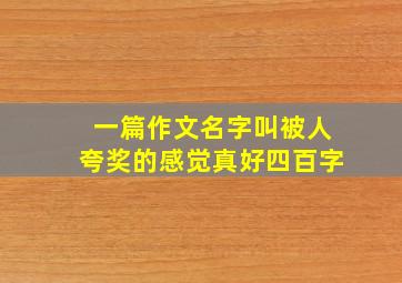 一篇作文名字叫被人夸奖的感觉真好四百字