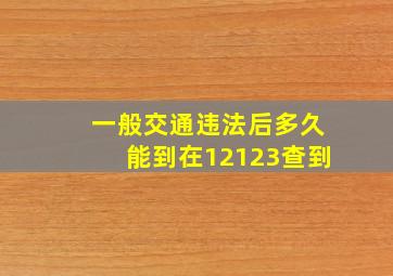 一般交通违法后多久能到在12123查到