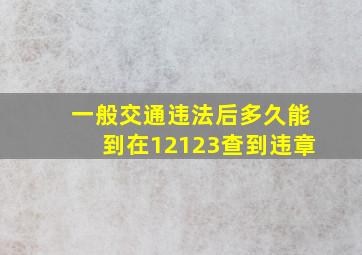 一般交通违法后多久能到在12123查到违章