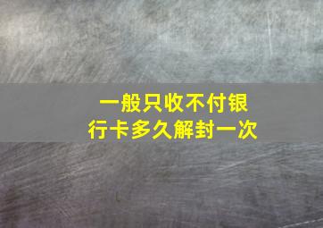 一般只收不付银行卡多久解封一次