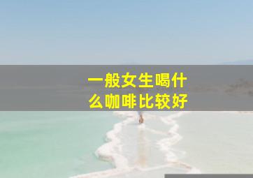 一般女生喝什么咖啡比较好