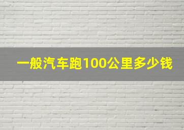 一般汽车跑100公里多少钱