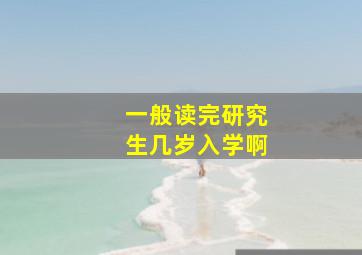 一般读完研究生几岁入学啊