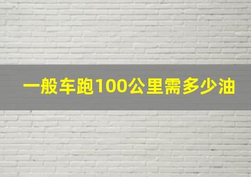 一般车跑100公里需多少油