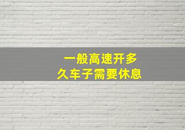 一般高速开多久车子需要休息