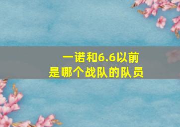 一诺和6.6以前是哪个战队的队员