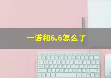 一诺和6.6怎么了