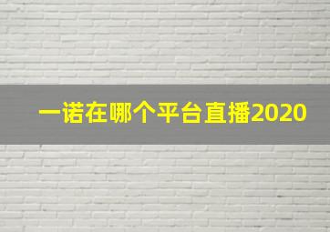 一诺在哪个平台直播2020