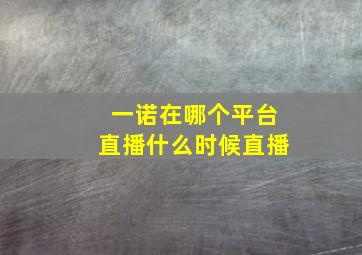 一诺在哪个平台直播什么时候直播