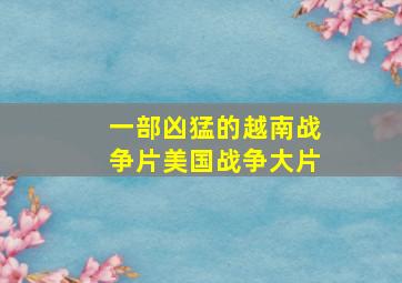 一部凶猛的越南战争片美国战争大片