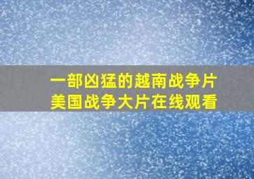 一部凶猛的越南战争片美国战争大片在线观看