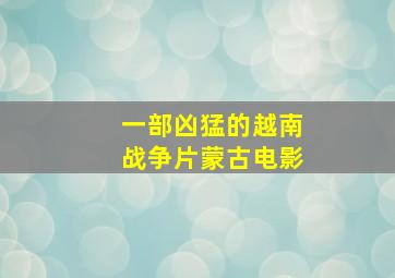 一部凶猛的越南战争片蒙古电影