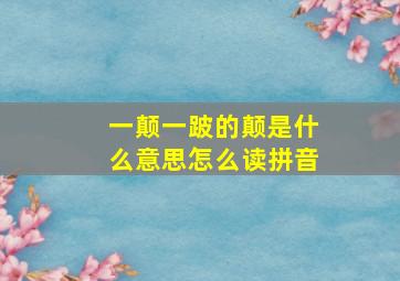 一颠一跛的颠是什么意思怎么读拼音