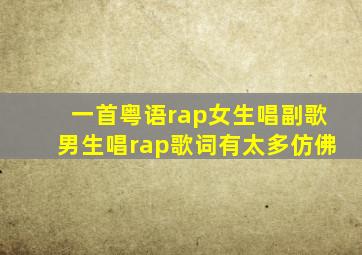 一首粤语rap女生唱副歌男生唱rap歌词有太多仿佛