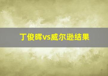 丁俊晖vs威尔逊结果