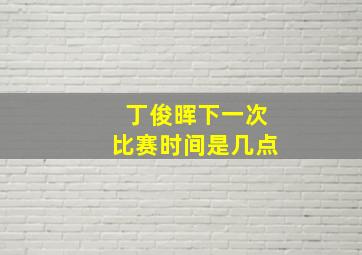 丁俊晖下一次比赛时间是几点