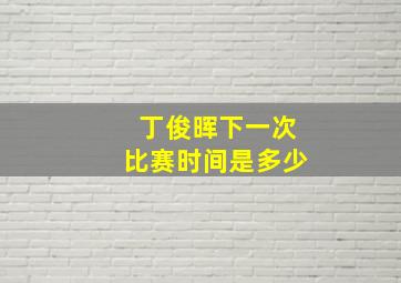 丁俊晖下一次比赛时间是多少