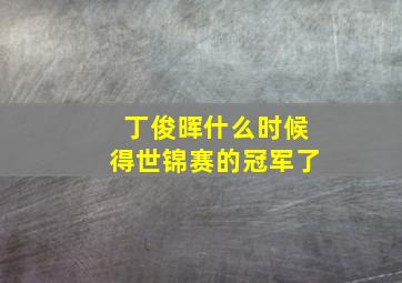 丁俊晖什么时候得世锦赛的冠军了