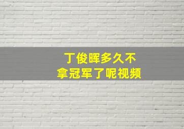 丁俊晖多久不拿冠军了呢视频