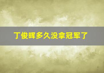 丁俊晖多久没拿冠军了