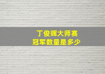 丁俊晖大师赛冠军数量是多少