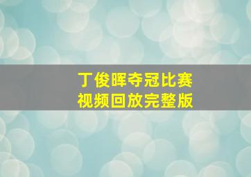 丁俊晖夺冠比赛视频回放完整版