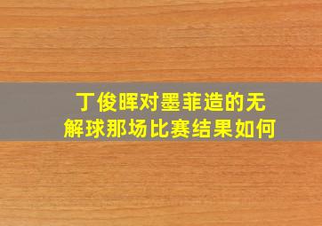 丁俊晖对墨菲造的无解球那场比赛结果如何