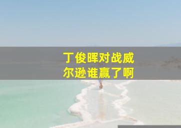 丁俊晖对战威尔逊谁赢了啊