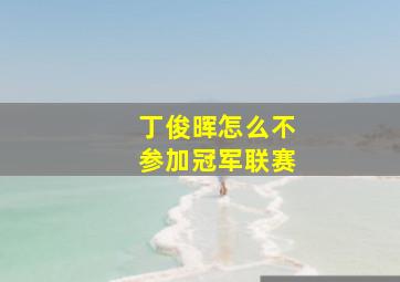 丁俊晖怎么不参加冠军联赛