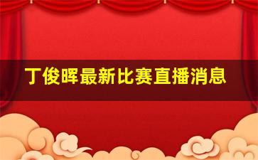 丁俊晖最新比赛直播消息