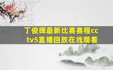 丁俊晖最新比赛赛程cctv5直播回放在线观看