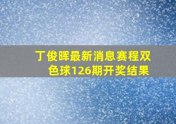 丁俊晖最新消息赛程双色球126期开奖结果