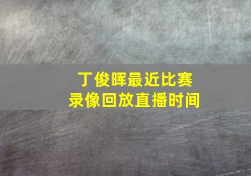 丁俊晖最近比赛录像回放直播时间