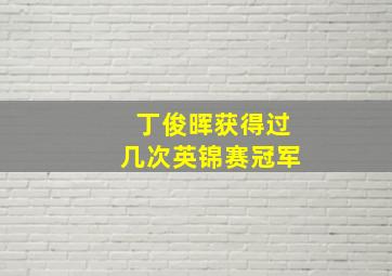 丁俊晖获得过几次英锦赛冠军