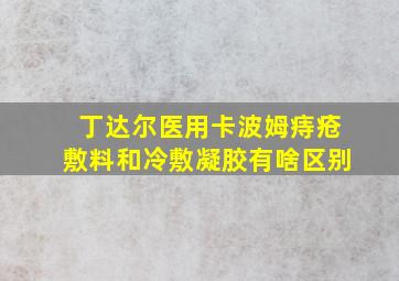 丁达尔医用卡波姆痔疮敷料和冷敷凝胶有啥区别