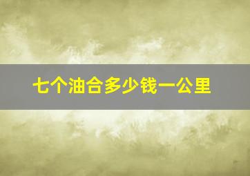 七个油合多少钱一公里