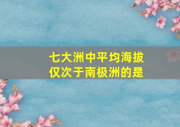 七大洲中平均海拔仅次于南极洲的是